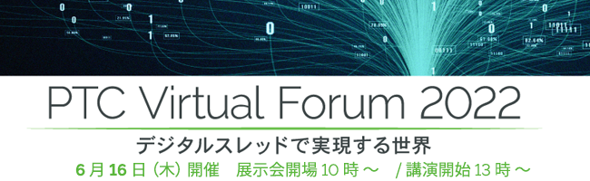 PTC Virtual Forum 2022 「デジタルスレッドで実現する世界」