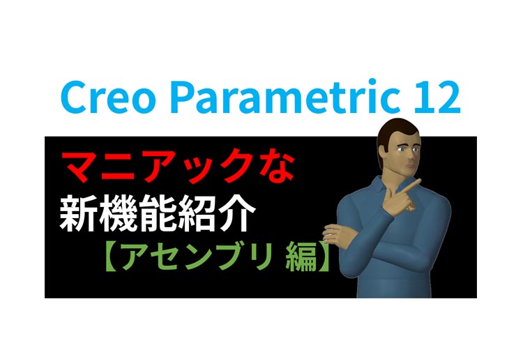 Creo Parametric 12 マニアックな新機能紹介【アセンブリ編】